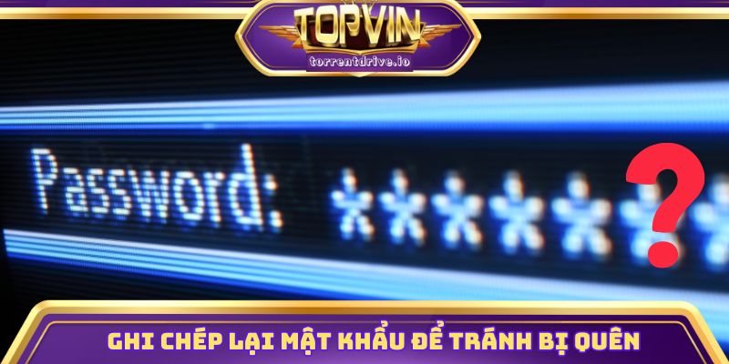 Ghi chép lại mật khẩu để phòng trừ khi bị quên