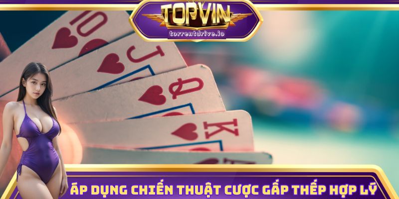 Áp dụng chiến thuật cược gấp thếp hợp lý