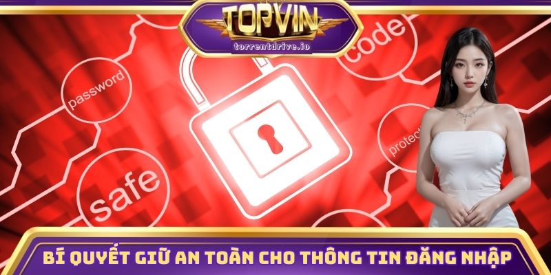 Bí quyết giữ an toàn tuyệt đối cho thông tin đăng nhập
