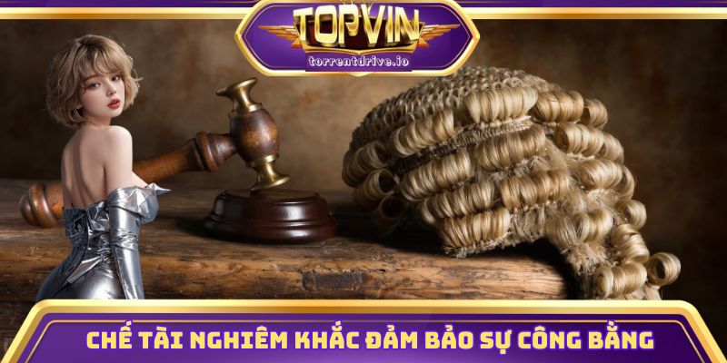 Chế tài nghiêm khắc đảm bảo sự công bằng