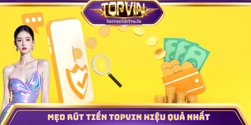 Mẹo rút tiền Topvin hiệu quả và an toàn nhất