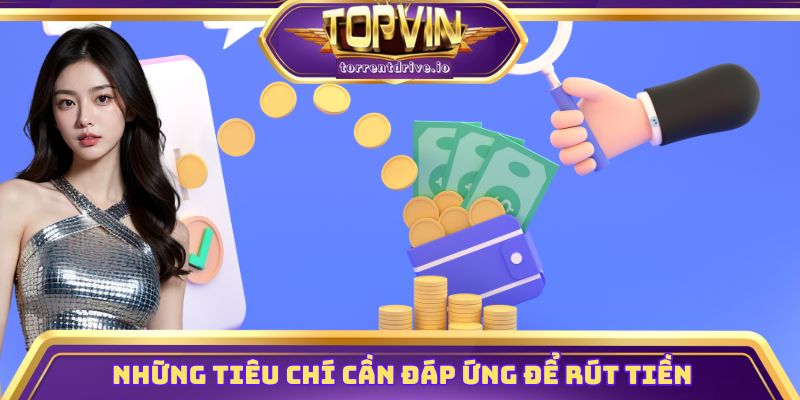 Những tiêu chí cần đáp ứng để rút tiền Topvin